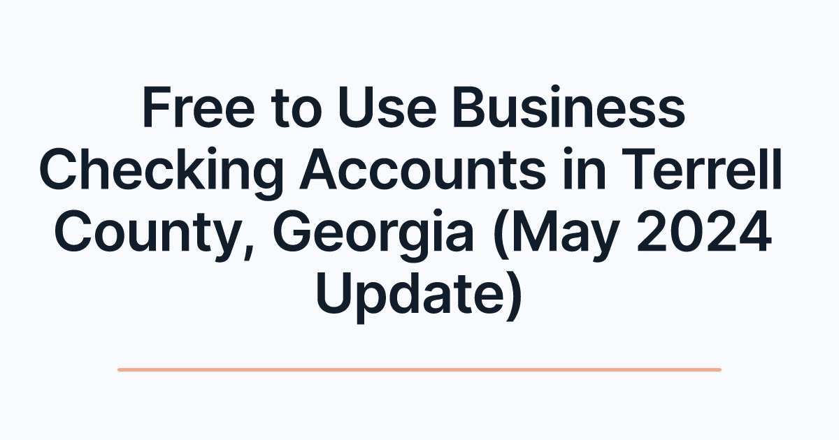 Free to Use Business Checking Accounts in Terrell County, Georgia (May 2024 Update)